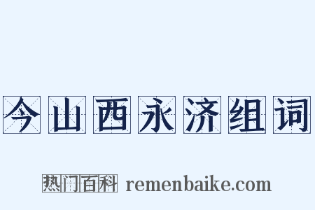 今山西永济组词是什么意思的图片